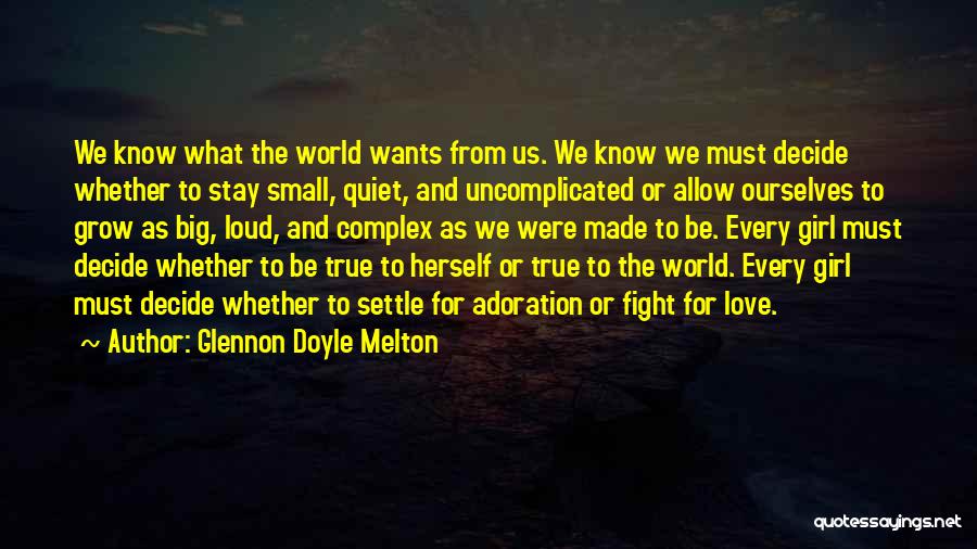 Glennon Doyle Melton Quotes: We Know What The World Wants From Us. We Know We Must Decide Whether To Stay Small, Quiet, And Uncomplicated