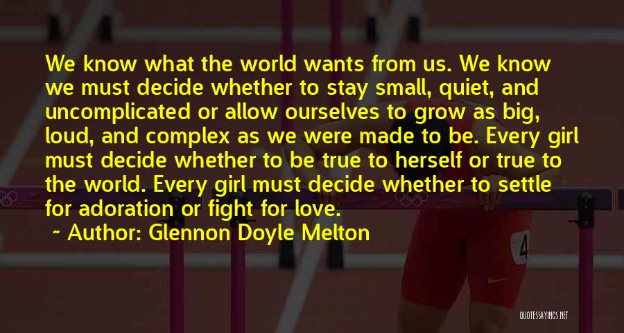 Glennon Doyle Melton Quotes: We Know What The World Wants From Us. We Know We Must Decide Whether To Stay Small, Quiet, And Uncomplicated