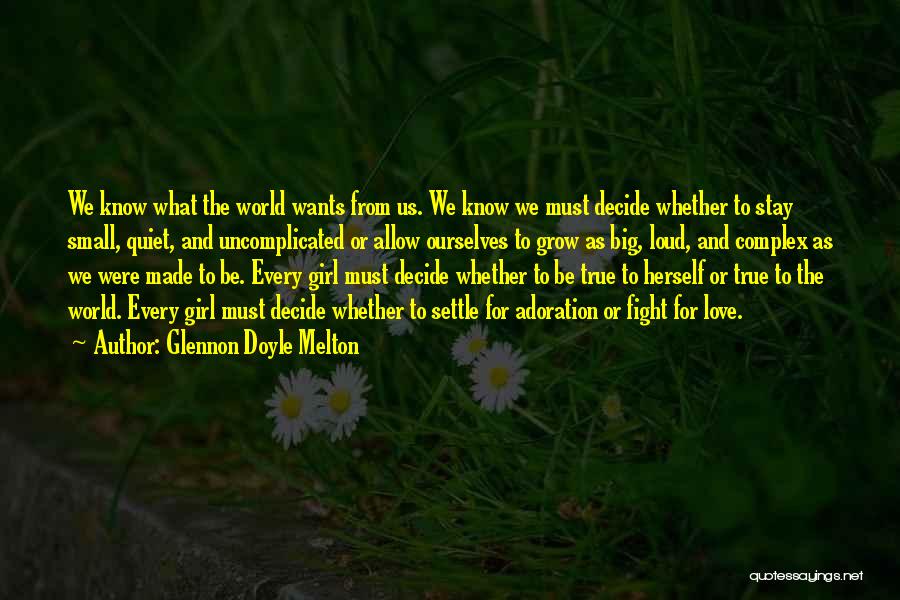 Glennon Doyle Melton Quotes: We Know What The World Wants From Us. We Know We Must Decide Whether To Stay Small, Quiet, And Uncomplicated