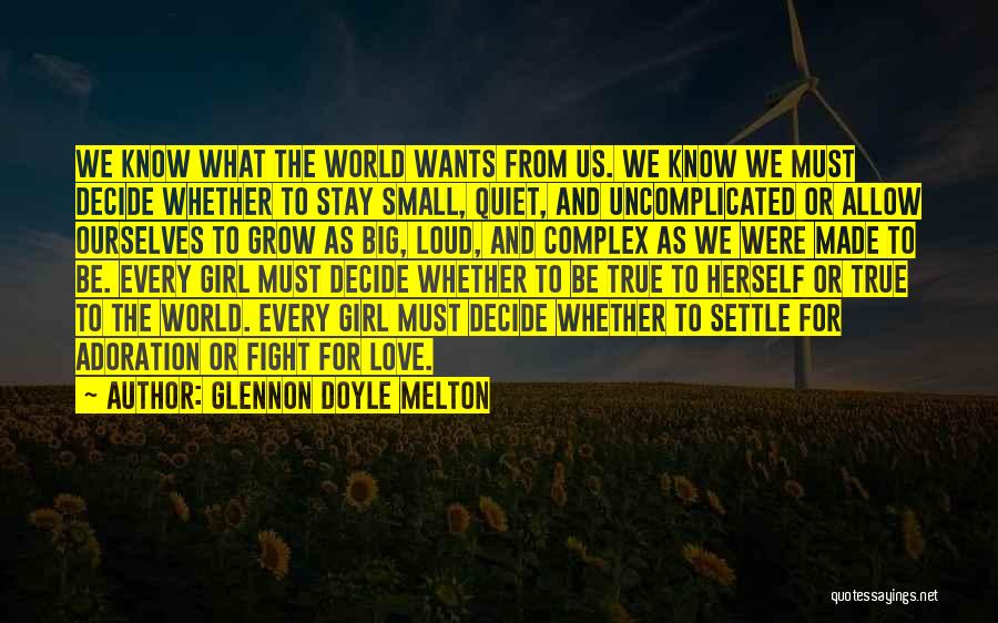 Glennon Doyle Melton Quotes: We Know What The World Wants From Us. We Know We Must Decide Whether To Stay Small, Quiet, And Uncomplicated