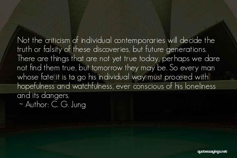 C. G. Jung Quotes: Not The Criticism Of Individual Contemporaries Will Decide The Truth Or Falsity Of These Discoveries, But Future Generations. There Are