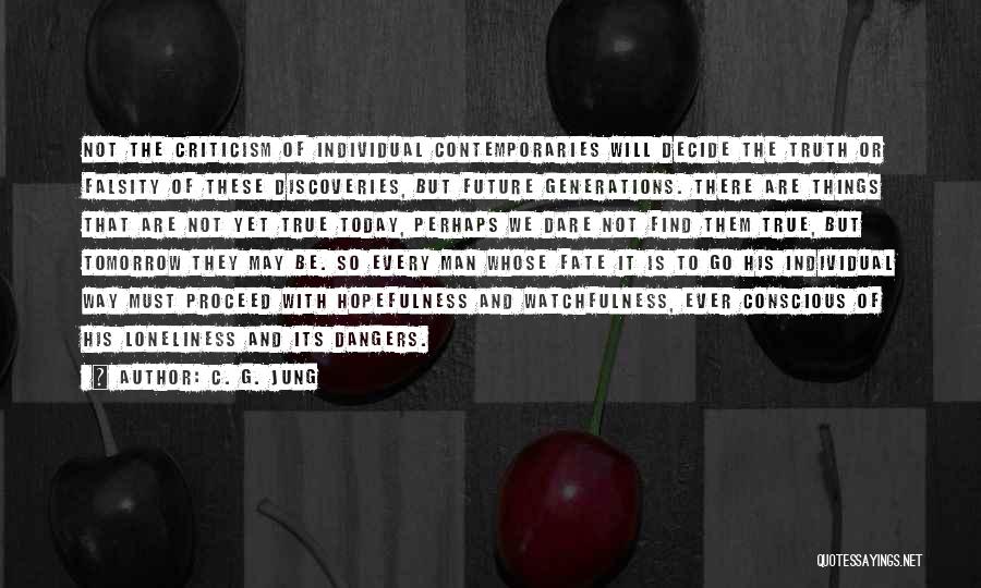 C. G. Jung Quotes: Not The Criticism Of Individual Contemporaries Will Decide The Truth Or Falsity Of These Discoveries, But Future Generations. There Are