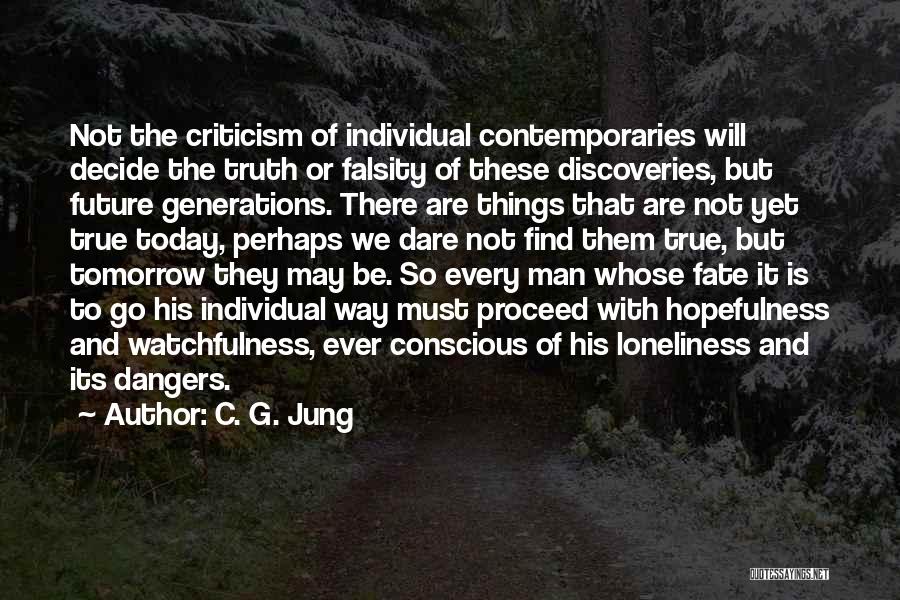 C. G. Jung Quotes: Not The Criticism Of Individual Contemporaries Will Decide The Truth Or Falsity Of These Discoveries, But Future Generations. There Are