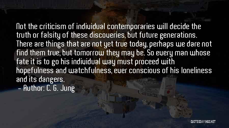 C. G. Jung Quotes: Not The Criticism Of Individual Contemporaries Will Decide The Truth Or Falsity Of These Discoveries, But Future Generations. There Are