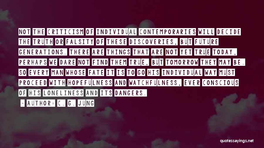 C. G. Jung Quotes: Not The Criticism Of Individual Contemporaries Will Decide The Truth Or Falsity Of These Discoveries, But Future Generations. There Are