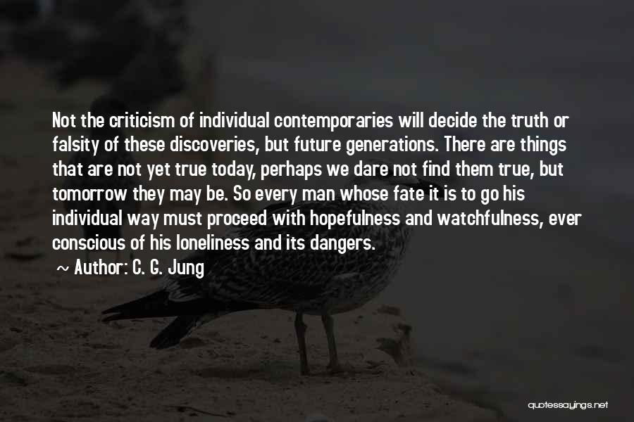 C. G. Jung Quotes: Not The Criticism Of Individual Contemporaries Will Decide The Truth Or Falsity Of These Discoveries, But Future Generations. There Are