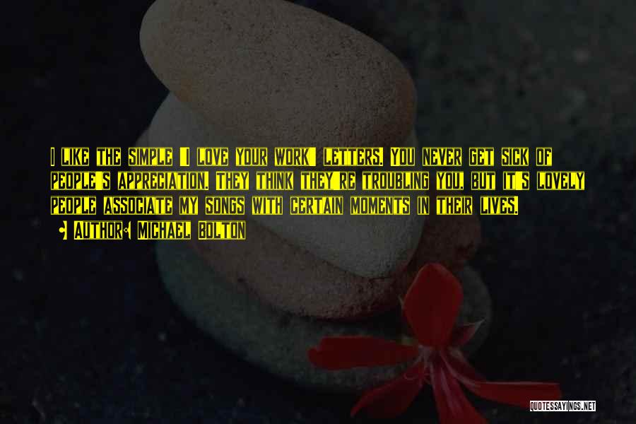 Michael Bolton Quotes: I Like The Simple 'i Love Your Work' Letters. You Never Get Sick Of People's Appreciation. They Think They're Troubling