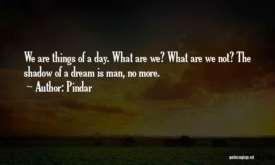 Pindar Quotes: We Are Things Of A Day. What Are We? What Are We Not? The Shadow Of A Dream Is Man,