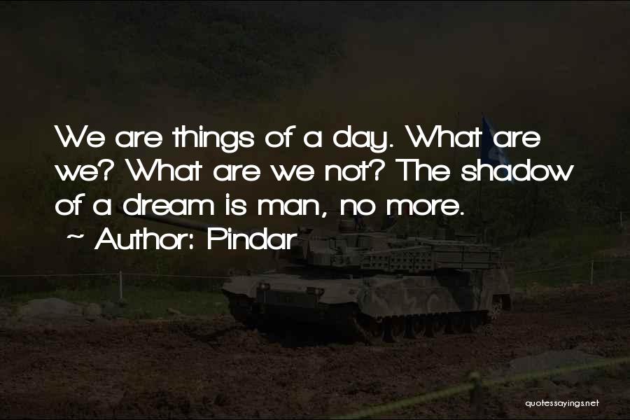 Pindar Quotes: We Are Things Of A Day. What Are We? What Are We Not? The Shadow Of A Dream Is Man,