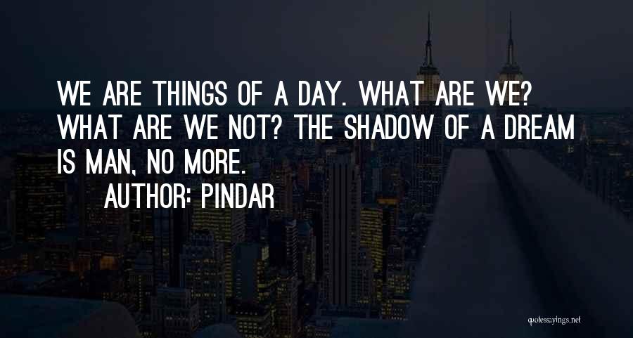 Pindar Quotes: We Are Things Of A Day. What Are We? What Are We Not? The Shadow Of A Dream Is Man,