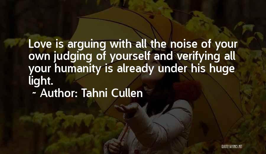 Tahni Cullen Quotes: Love Is Arguing With All The Noise Of Your Own Judging Of Yourself And Verifying All Your Humanity Is Already