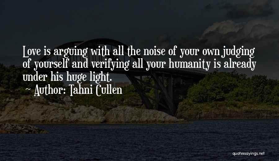 Tahni Cullen Quotes: Love Is Arguing With All The Noise Of Your Own Judging Of Yourself And Verifying All Your Humanity Is Already