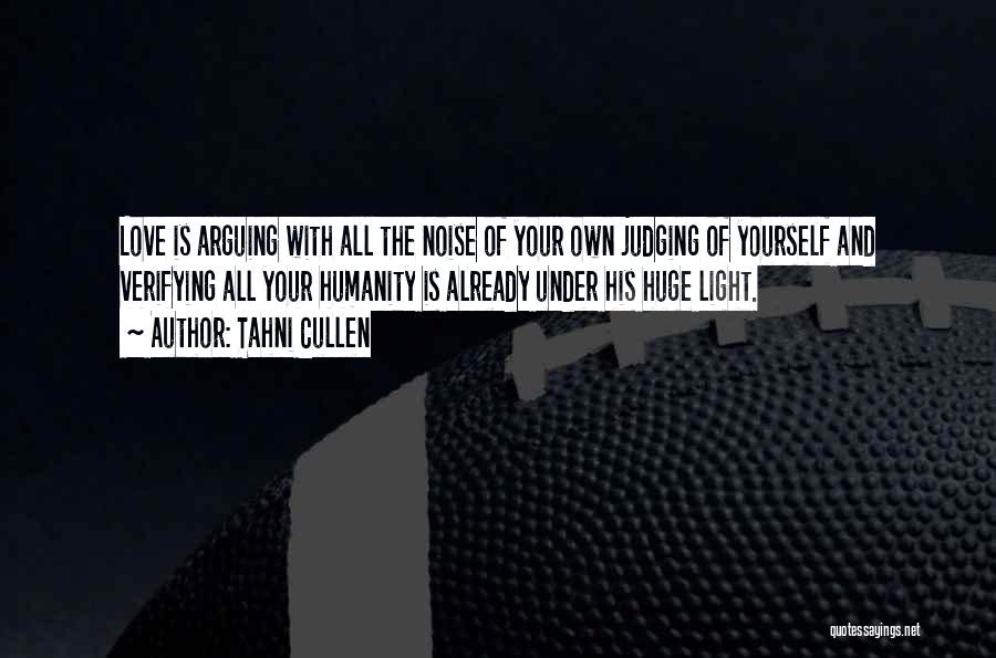 Tahni Cullen Quotes: Love Is Arguing With All The Noise Of Your Own Judging Of Yourself And Verifying All Your Humanity Is Already