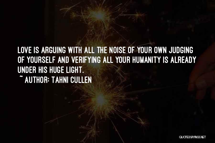 Tahni Cullen Quotes: Love Is Arguing With All The Noise Of Your Own Judging Of Yourself And Verifying All Your Humanity Is Already