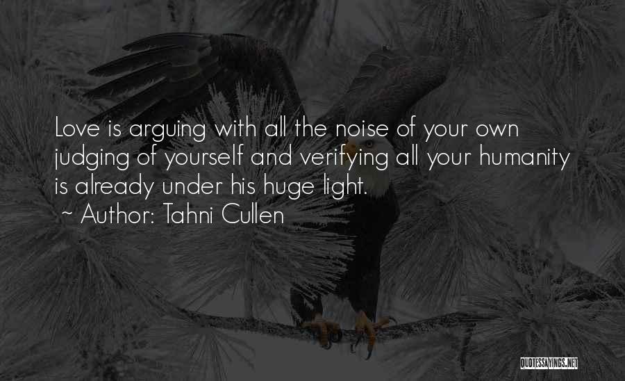 Tahni Cullen Quotes: Love Is Arguing With All The Noise Of Your Own Judging Of Yourself And Verifying All Your Humanity Is Already