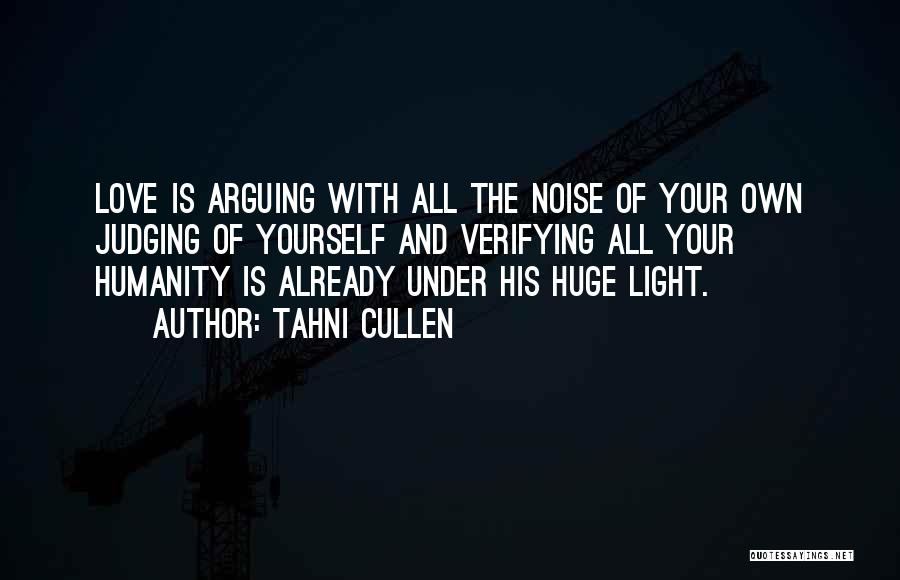 Tahni Cullen Quotes: Love Is Arguing With All The Noise Of Your Own Judging Of Yourself And Verifying All Your Humanity Is Already