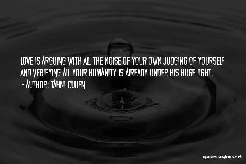Tahni Cullen Quotes: Love Is Arguing With All The Noise Of Your Own Judging Of Yourself And Verifying All Your Humanity Is Already
