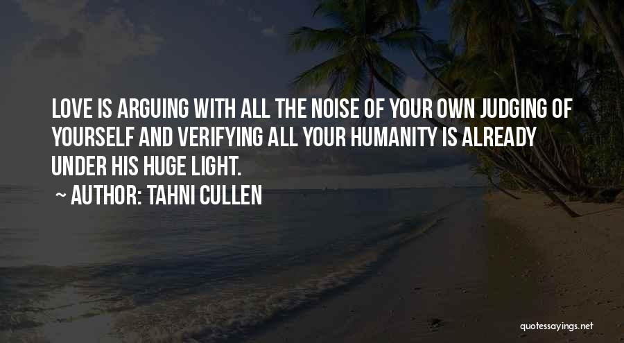 Tahni Cullen Quotes: Love Is Arguing With All The Noise Of Your Own Judging Of Yourself And Verifying All Your Humanity Is Already