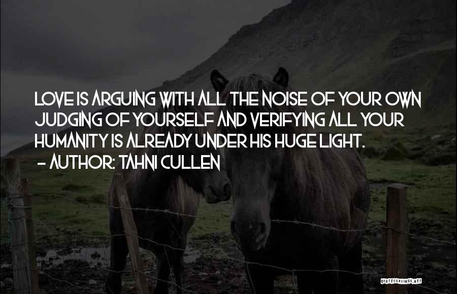 Tahni Cullen Quotes: Love Is Arguing With All The Noise Of Your Own Judging Of Yourself And Verifying All Your Humanity Is Already