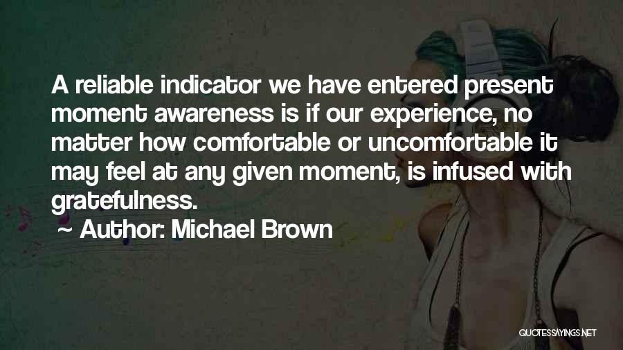 Michael Brown Quotes: A Reliable Indicator We Have Entered Present Moment Awareness Is If Our Experience, No Matter How Comfortable Or Uncomfortable It