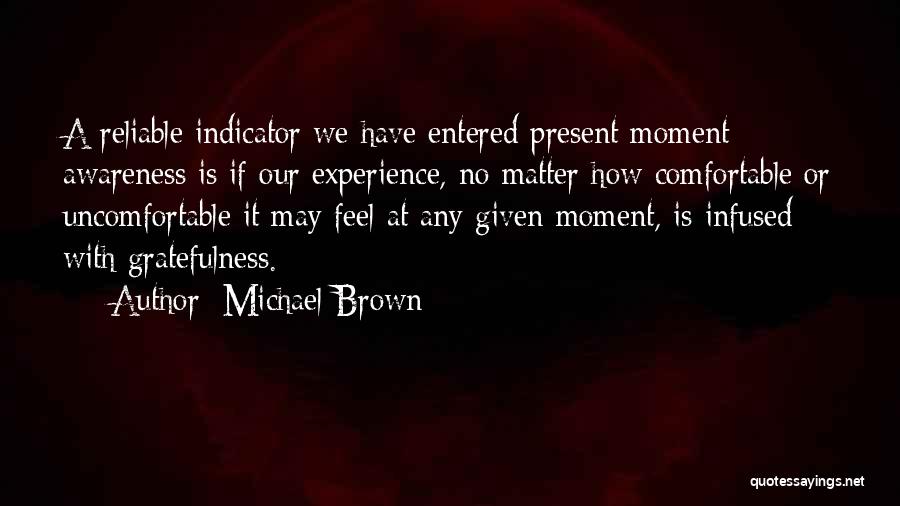 Michael Brown Quotes: A Reliable Indicator We Have Entered Present Moment Awareness Is If Our Experience, No Matter How Comfortable Or Uncomfortable It