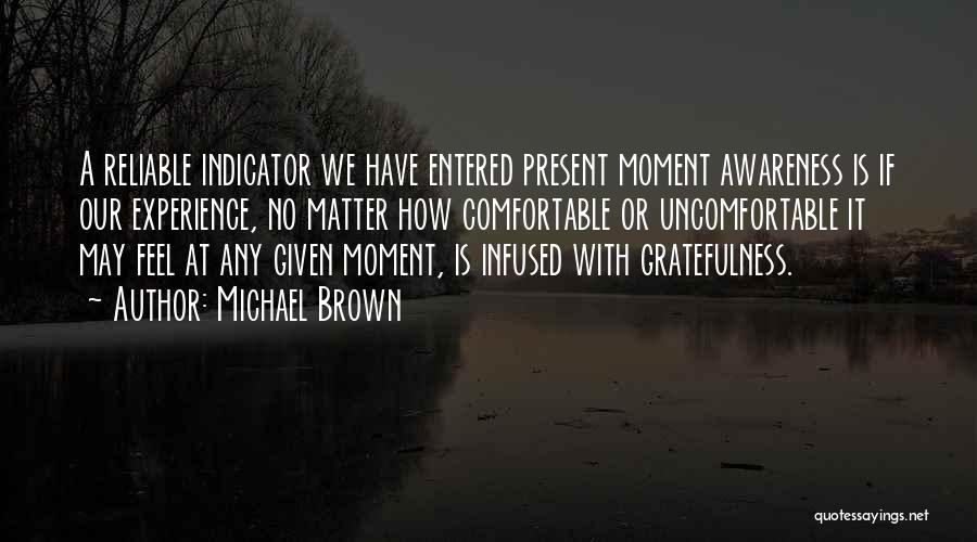 Michael Brown Quotes: A Reliable Indicator We Have Entered Present Moment Awareness Is If Our Experience, No Matter How Comfortable Or Uncomfortable It