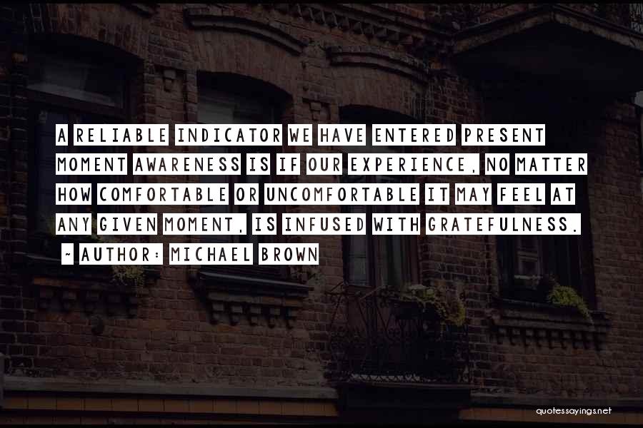 Michael Brown Quotes: A Reliable Indicator We Have Entered Present Moment Awareness Is If Our Experience, No Matter How Comfortable Or Uncomfortable It