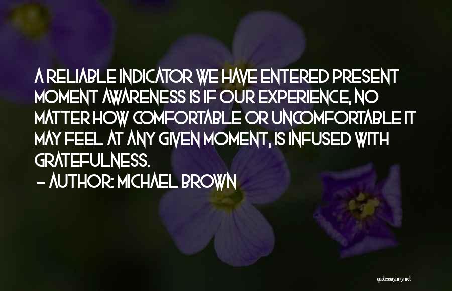 Michael Brown Quotes: A Reliable Indicator We Have Entered Present Moment Awareness Is If Our Experience, No Matter How Comfortable Or Uncomfortable It