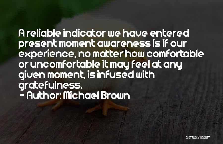 Michael Brown Quotes: A Reliable Indicator We Have Entered Present Moment Awareness Is If Our Experience, No Matter How Comfortable Or Uncomfortable It