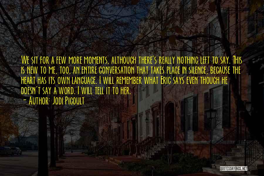 Jodi Picoult Quotes: We Sit For A Few More Moments, Although There's Really Nothing Left To Say. This Is New To Me, Too,