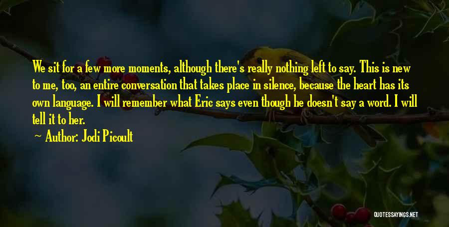 Jodi Picoult Quotes: We Sit For A Few More Moments, Although There's Really Nothing Left To Say. This Is New To Me, Too,