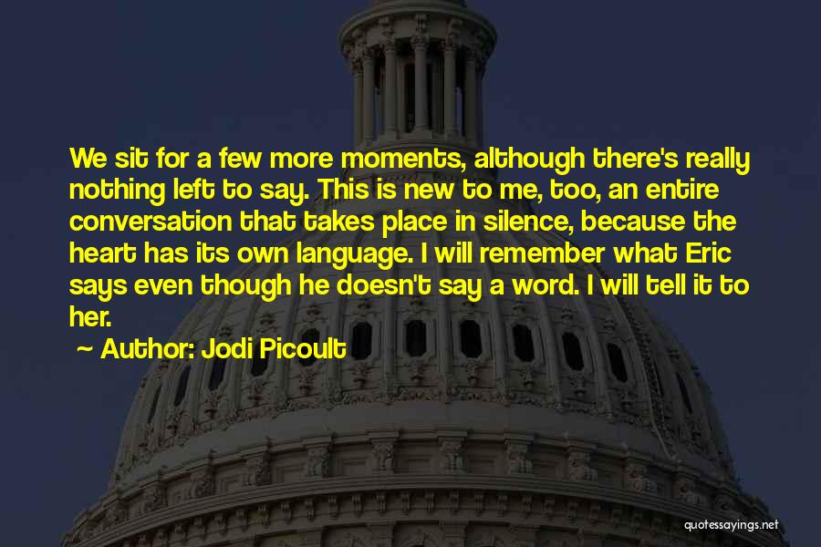 Jodi Picoult Quotes: We Sit For A Few More Moments, Although There's Really Nothing Left To Say. This Is New To Me, Too,