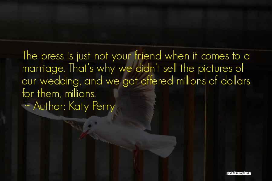 Katy Perry Quotes: The Press Is Just Not Your Friend When It Comes To A Marriage. That's Why We Didn't Sell The Pictures