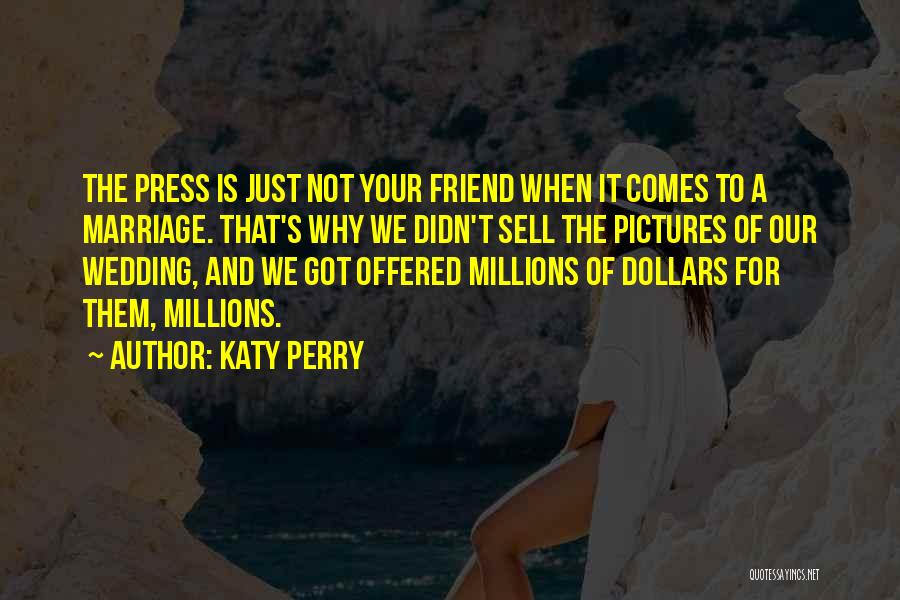Katy Perry Quotes: The Press Is Just Not Your Friend When It Comes To A Marriage. That's Why We Didn't Sell The Pictures