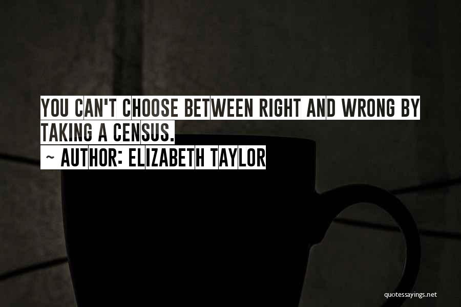 Elizabeth Taylor Quotes: You Can't Choose Between Right And Wrong By Taking A Census.