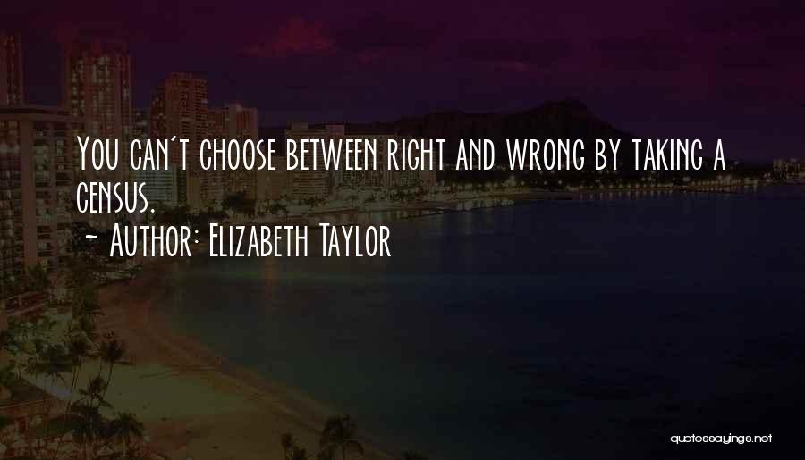 Elizabeth Taylor Quotes: You Can't Choose Between Right And Wrong By Taking A Census.