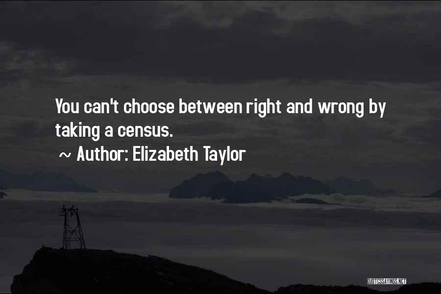 Elizabeth Taylor Quotes: You Can't Choose Between Right And Wrong By Taking A Census.