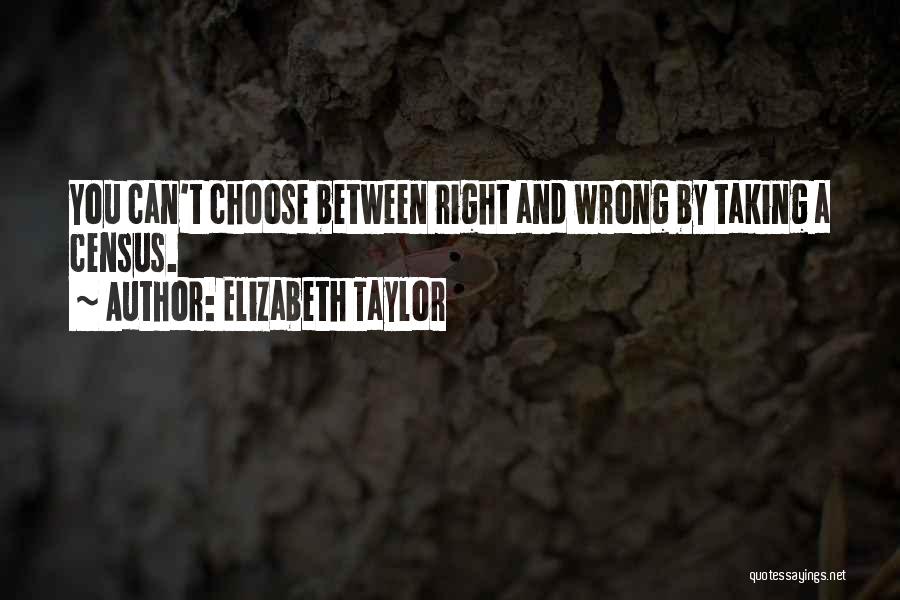 Elizabeth Taylor Quotes: You Can't Choose Between Right And Wrong By Taking A Census.