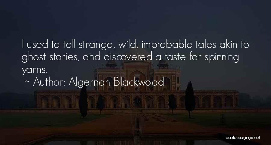 Algernon Blackwood Quotes: I Used To Tell Strange, Wild, Improbable Tales Akin To Ghost Stories, And Discovered A Taste For Spinning Yarns.