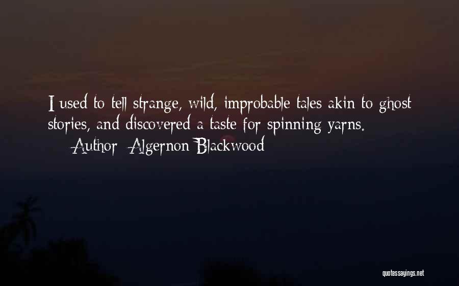 Algernon Blackwood Quotes: I Used To Tell Strange, Wild, Improbable Tales Akin To Ghost Stories, And Discovered A Taste For Spinning Yarns.