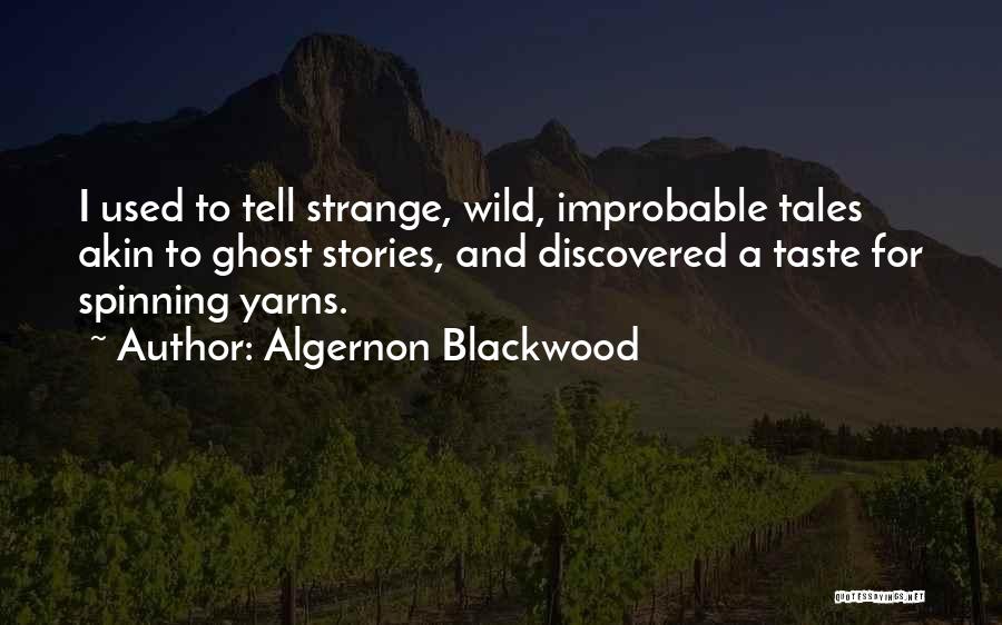 Algernon Blackwood Quotes: I Used To Tell Strange, Wild, Improbable Tales Akin To Ghost Stories, And Discovered A Taste For Spinning Yarns.