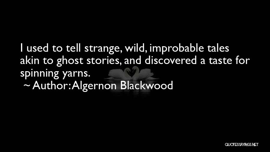 Algernon Blackwood Quotes: I Used To Tell Strange, Wild, Improbable Tales Akin To Ghost Stories, And Discovered A Taste For Spinning Yarns.