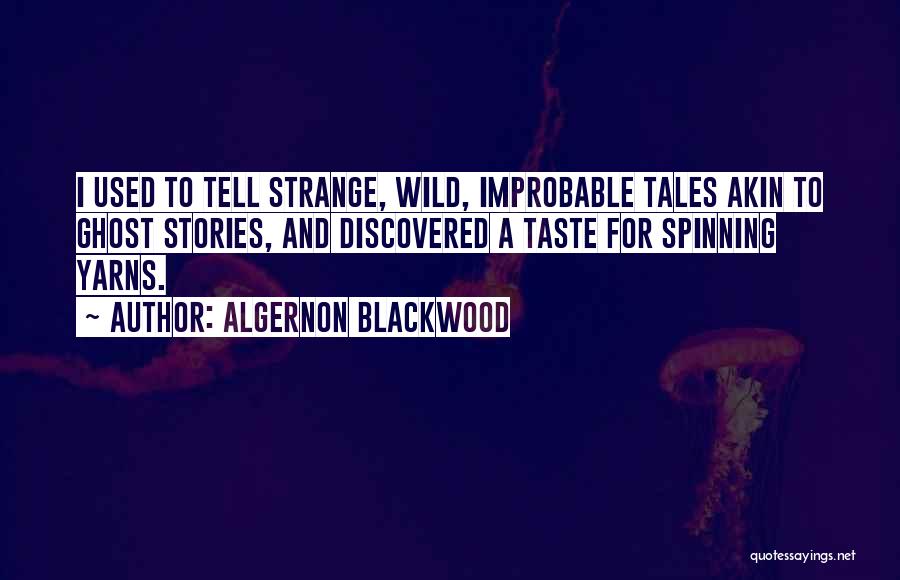 Algernon Blackwood Quotes: I Used To Tell Strange, Wild, Improbable Tales Akin To Ghost Stories, And Discovered A Taste For Spinning Yarns.