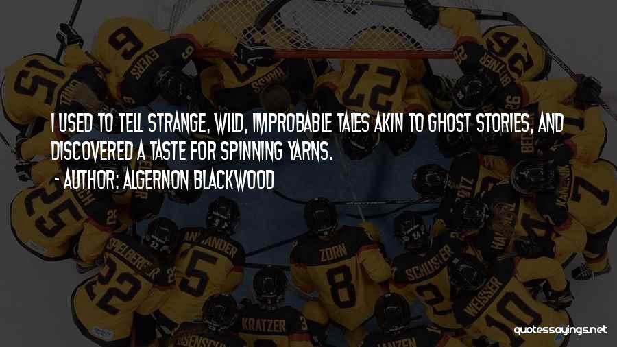 Algernon Blackwood Quotes: I Used To Tell Strange, Wild, Improbable Tales Akin To Ghost Stories, And Discovered A Taste For Spinning Yarns.