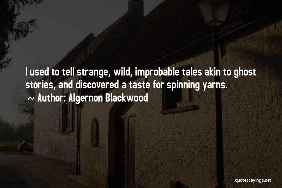 Algernon Blackwood Quotes: I Used To Tell Strange, Wild, Improbable Tales Akin To Ghost Stories, And Discovered A Taste For Spinning Yarns.