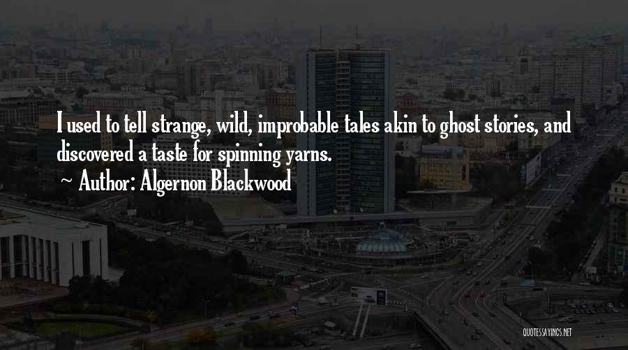 Algernon Blackwood Quotes: I Used To Tell Strange, Wild, Improbable Tales Akin To Ghost Stories, And Discovered A Taste For Spinning Yarns.