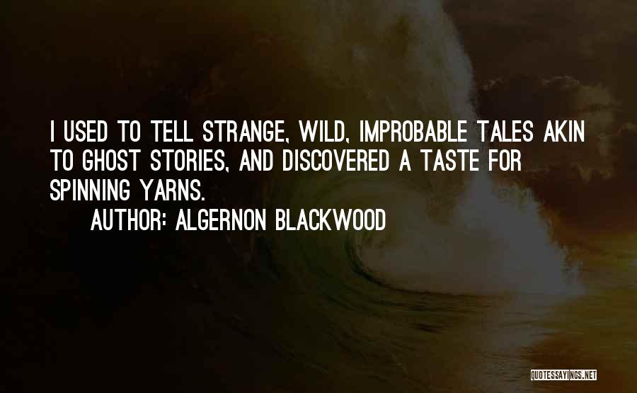 Algernon Blackwood Quotes: I Used To Tell Strange, Wild, Improbable Tales Akin To Ghost Stories, And Discovered A Taste For Spinning Yarns.