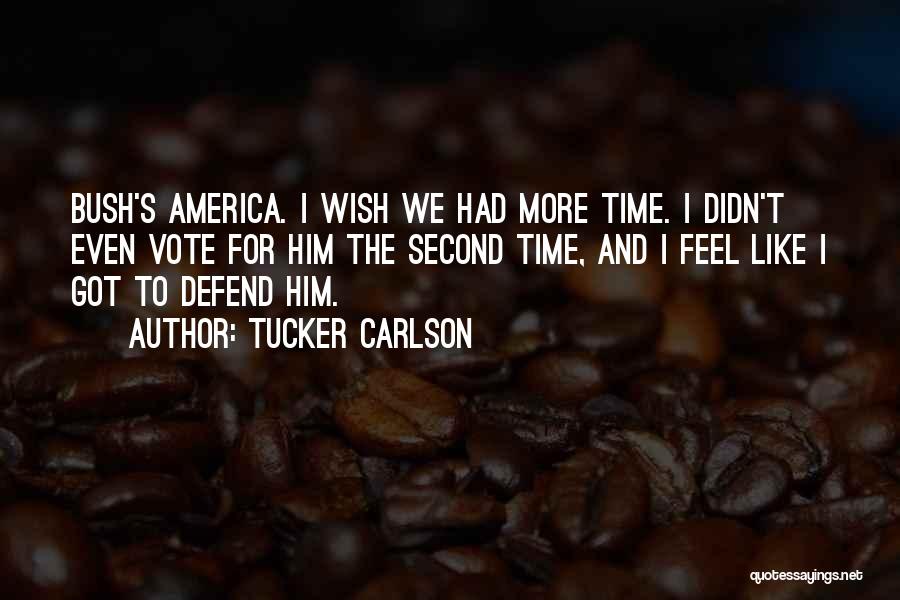 Tucker Carlson Quotes: Bush's America. I Wish We Had More Time. I Didn't Even Vote For Him The Second Time, And I Feel