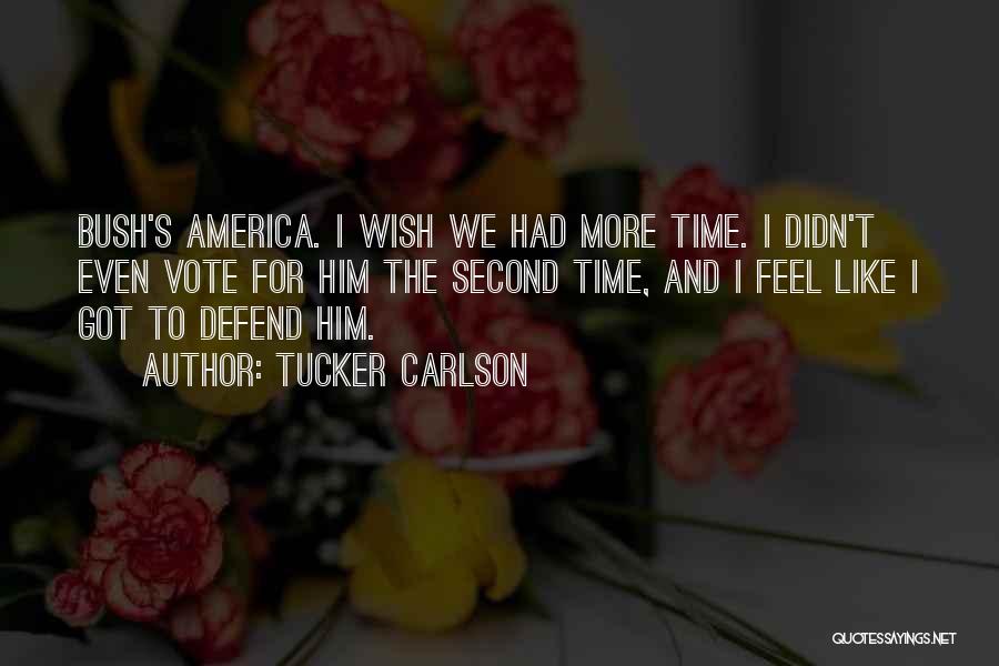 Tucker Carlson Quotes: Bush's America. I Wish We Had More Time. I Didn't Even Vote For Him The Second Time, And I Feel