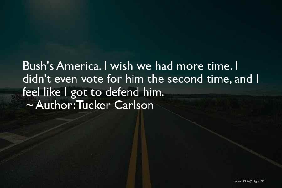 Tucker Carlson Quotes: Bush's America. I Wish We Had More Time. I Didn't Even Vote For Him The Second Time, And I Feel